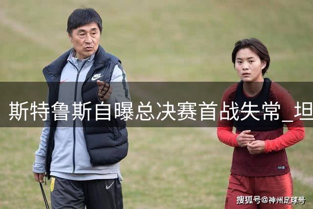 斯特鲁斯自曝总决赛首战失常 坦言难承重压